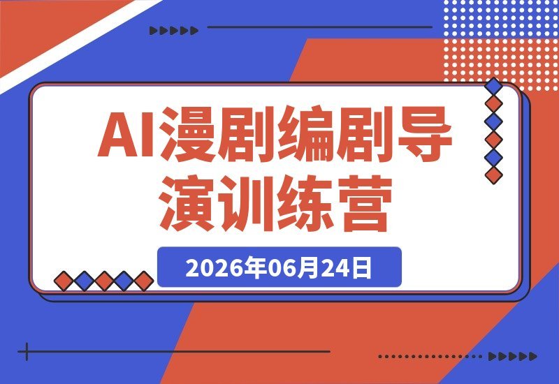 【2026.06.24】AI漫剧实战训练营：编剧、AI与导演融合，一人掌握，用故事打造终身变现资产-小鱼项目网