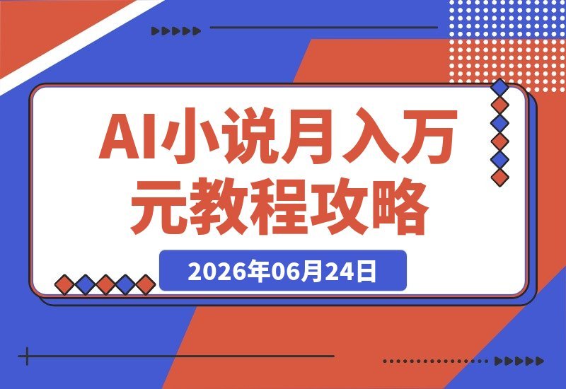 【2026.06.24】大佬亲测月入1-3万！零基础AI小说创作与投稿变现全套玩法，暴利项目教程更新-小鱼项目网
