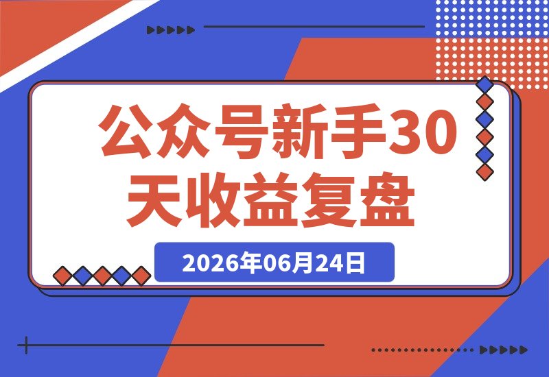 【2026.06.24】公众号新手30天收益破7000+！贴图养号+文章赚钱全复盘-小鱼项目网