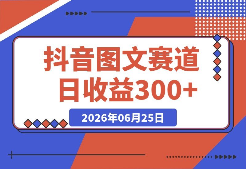 【2026.06.25】抖音图文赛道实操指南：每天半小时做出1-2条内容，轻松月入过万，零露脸零视频也能赚！-小鱼项目网