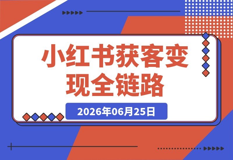 【2026.06.25】小红书获客陪跑营：账号定位、笔记创作、店铺开通与私域引流，一站式打通变现全链路-小鱼项目网