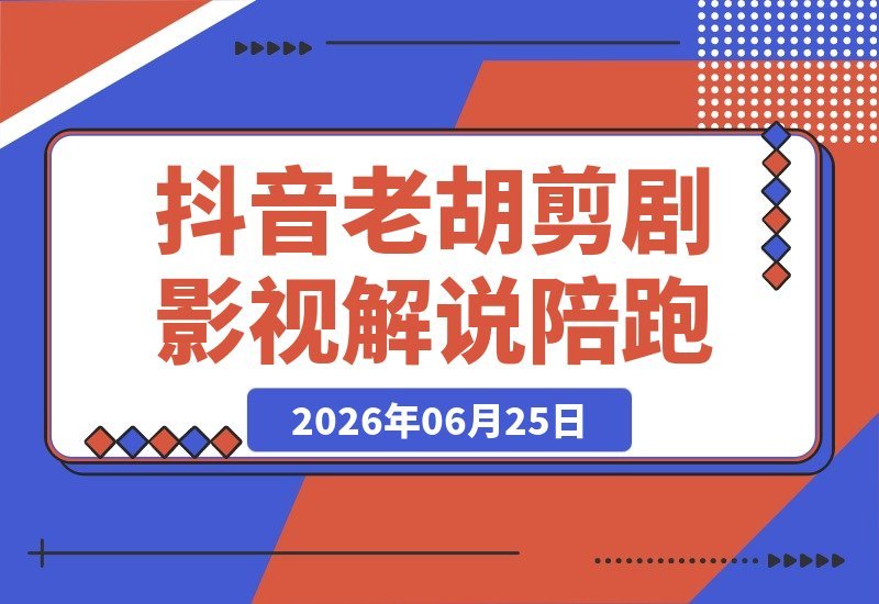【2026.06.25】抖音大佬老胡亲授：影视剧解说精选+独家陪跑课，小白轻松上手，签约独家日入千元（升级版）-小鱼项目网