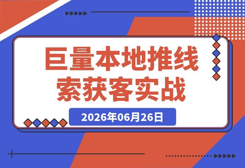 【2026.06.26】巨量本地推线索获客实战课：深度解析平台流量机制，破解门店客源少、成本高、转化难困局-小鱼项目网