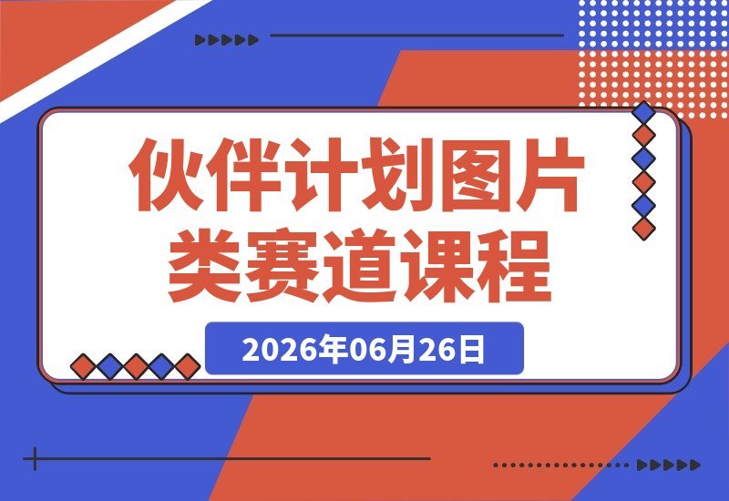 【2026.06.26】大佬最新伙伴计划曝光：图片赛道课程解锁多收益模式，含达人跟拍、好物带货与收徒玩法-小鱼项目网