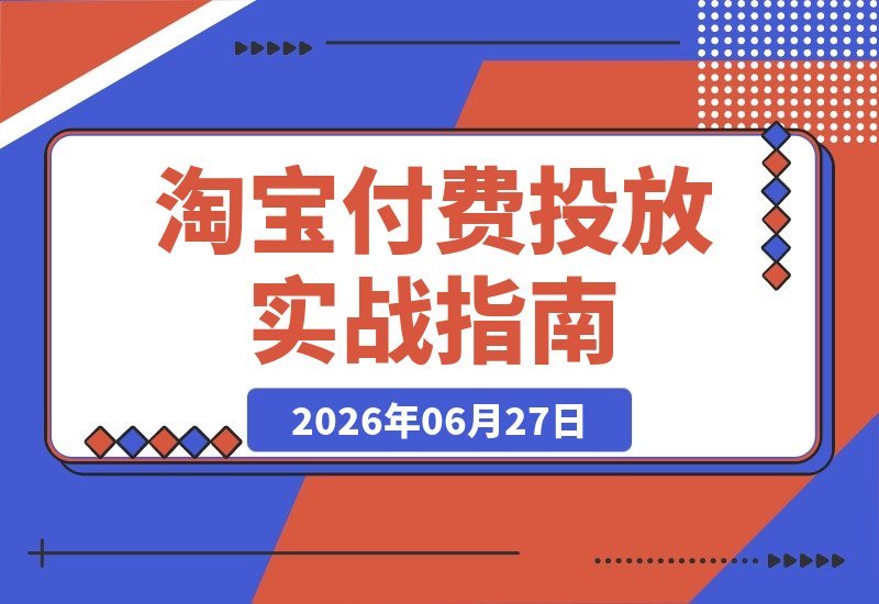 【2026.06.27】2026淘宝运营实战：付费投放底层逻辑与直通车优化，引爆店铺成交转化率-小鱼项目网
