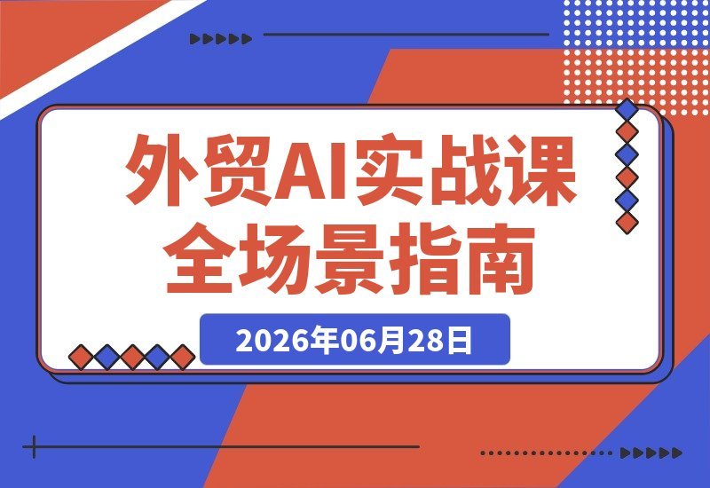【2026.06.28】Accio Work外贸AI实战：智能体搭建、Skill创建与国际站优化，全面赋能外贸业务场景-小鱼项目网