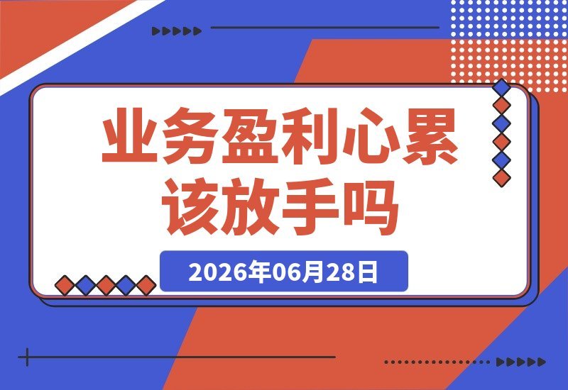 【2026.06.28】业务还能盈利，却越来越让人心累，该放手吗？我踩坑后总结的6个关键判断标准。-小鱼项目网