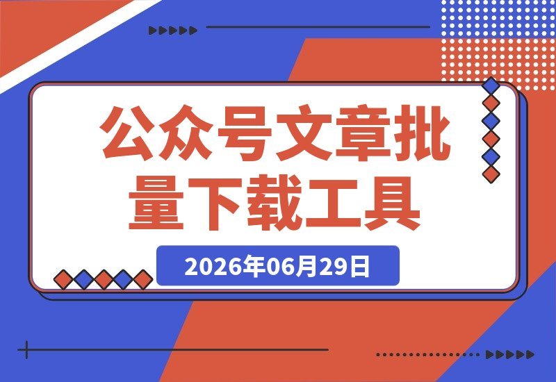 【2026.06.29】2026重磅更新！免费开源微信公众号文章批量下载神器，视频、音频、图片一键全搞定-小鱼项目网