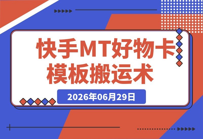 【2026.06.29】独家揭秘：2026年快手MT好物卡单模板与卡双模板搬运技术，2套方案实测有效！-小鱼项目网