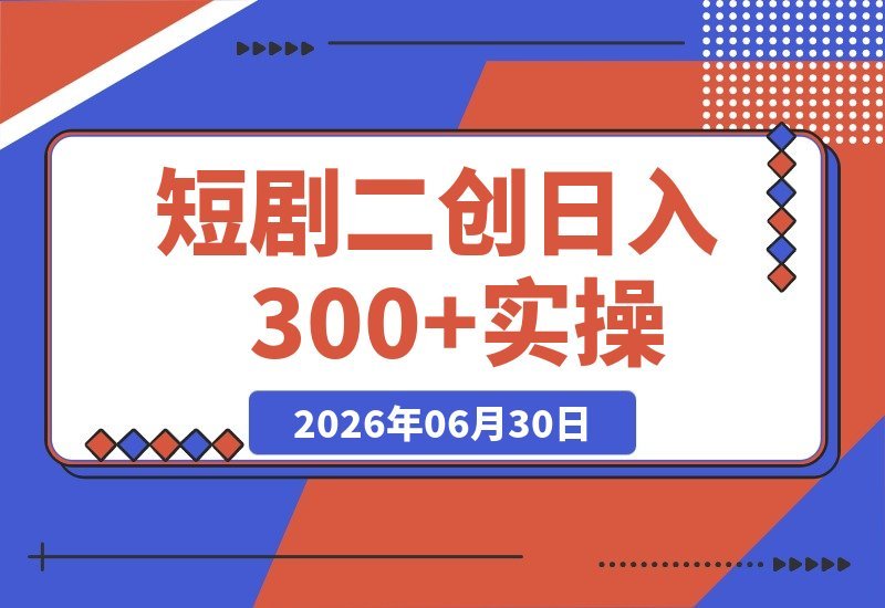 【2026.06.30】短剧二创实战课：告别拼运气，我如何稳定做到日播百万、日入300+-小鱼项目网