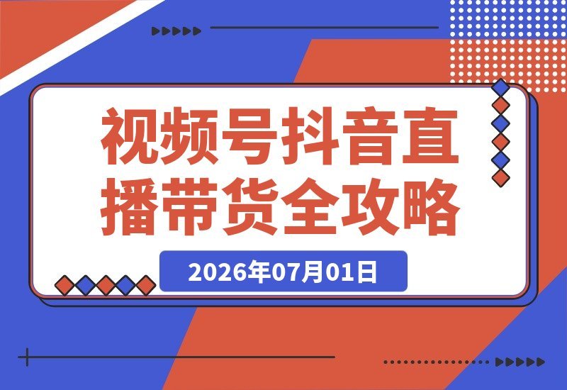 【2026.07.01】主播特训营：视频号与抖音双平台直播带货全攻略，从直播间搭建到选品、话术、开播一站式系统教学！-小鱼项目网
