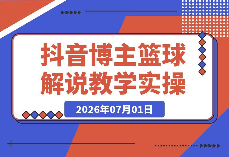 【2026.07.01】抖音8万粉篮球解说教学：文案剪辑全流程实操，玩转伙伴计划，单日收益轻松破千-小鱼项目网