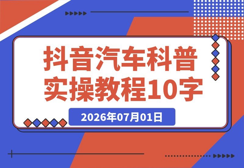 【2026.07.01】抖音汽车科普全流程实操指南：不出镜批量制作视频，解锁伙伴计划与精选流量双重收益-小鱼项目网
