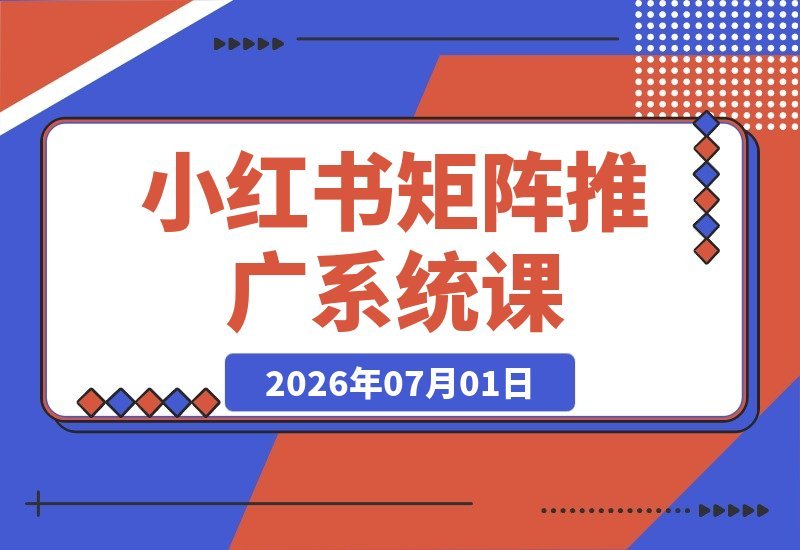 【2026.07.01】2026小红书矩阵运营全攻略:算法机制、账号定位、爆款笔记、SEO优化与DeepSeek实战应用-小鱼项目网