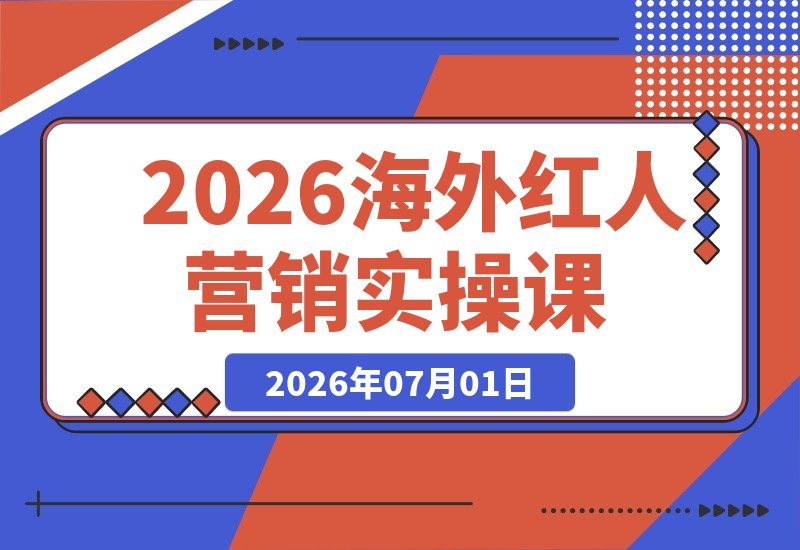 【2026.07.01】2026海外红人营销实战课:深度剖析TikTok、YouTube、Instagram三大平台算法与核心营销逻辑-小鱼项目网