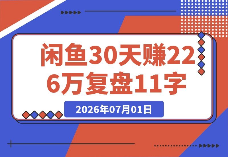 【2026.07.01】闲鱼100天复盘:近30天赚了22.6万,利润2万,我是如何把它变成一人公司的稳定现金流来源-小鱼项目网
