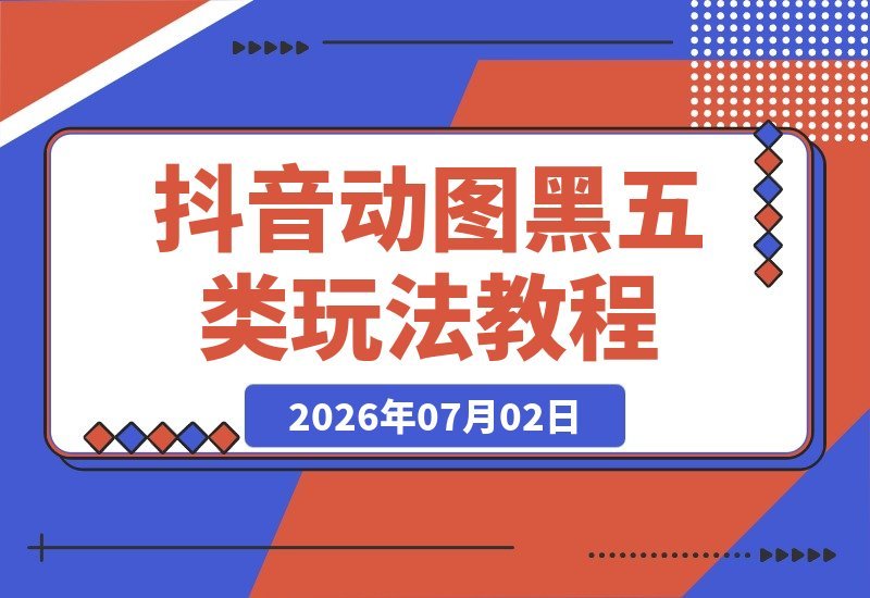 【2026.07.02】抖音动图黑五类新玩法，带货社群内部干货分享，上手即赚快速变现-小鱼项目网