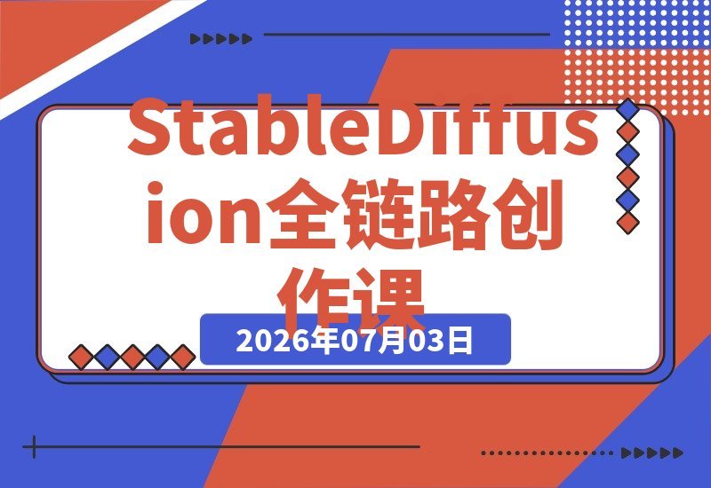【2026.07.03】Stable Diffusion全能创作课：绘图、修图、模型训练一站通，轻松搭建AI变现系统-小鱼项目网