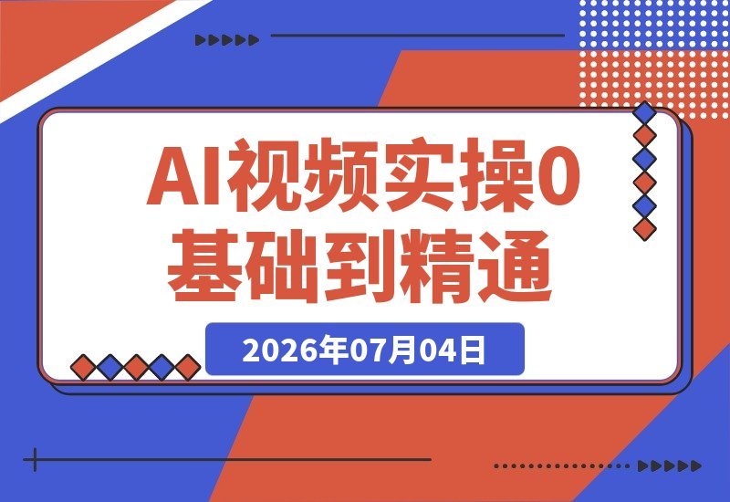 【2026.07.04】AI视频实战课：从零基础到高手｜AI文案生成、千款爆款特效剪辑、短视频带货起号、直播间流量提升全流程实操-小鱼项目网