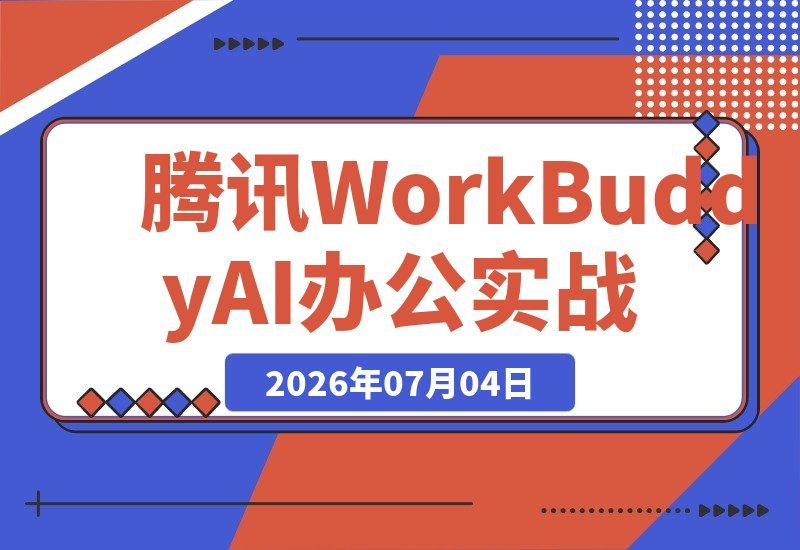 【2026.07.04】腾讯WorkBuddy小白实战指南：零基础玩转多场景AI办公，手把手打造你的专属龙虾团队-小鱼项目网