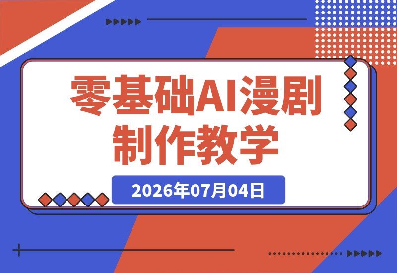 【2026.07.04】零基础也能做爆款漫剧！人物场景画风统一、专业运镜、多帧动态生成，配音对口型全流程教学。-小鱼项目网