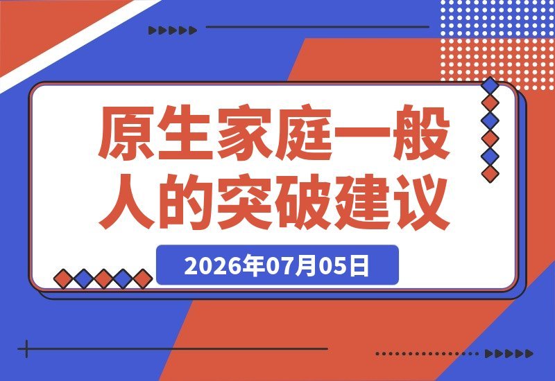 【2026.07.05】原生家庭普通？这五条实操建议助你突破阶层困境-小鱼项目网