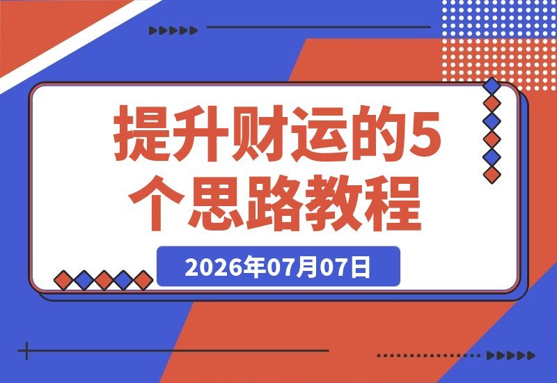 【2026.07.07】提升财运的5个关键思路：财富是认知、行动与习惯的复利，努力让你更幸运-小鱼项目网