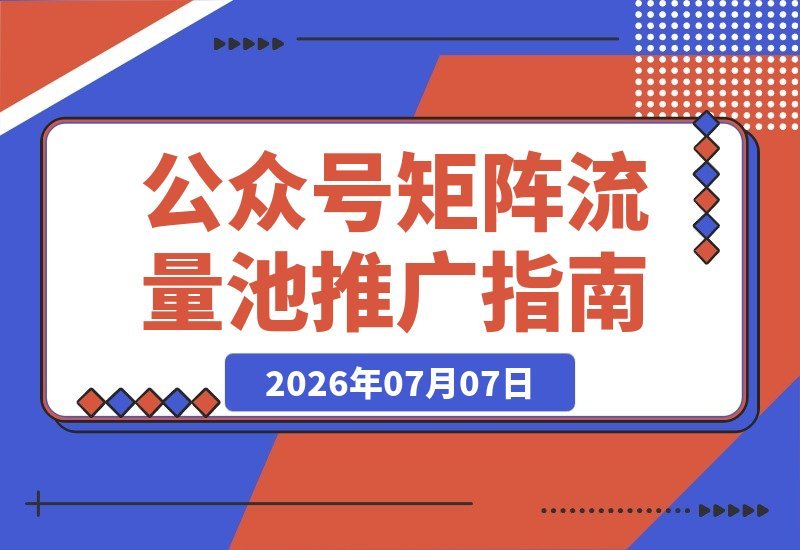 【2026.07.07】公众号矩阵流量池引爆攻略：深度拆解推流入池机制、爆款选题标题技巧，结合DeepSeek AI批量内容生产，打通多渠道变现全链路实战教学-小鱼项目网