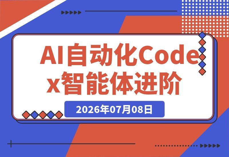 【2026.07.08】AI自动化Codex智能体进阶指南|掌握核心逻辑、技能管理与IDE工具|轻松搭建专属AI自动化商用工作流-小鱼项目网