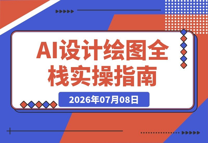【2026.07.08】AI设计绘图全栈实战课:精通WebUI、ComfyUI、MJ与Flux四大主流模型,从静态插画到动态视频的商业设计全流程指南-小鱼项目网