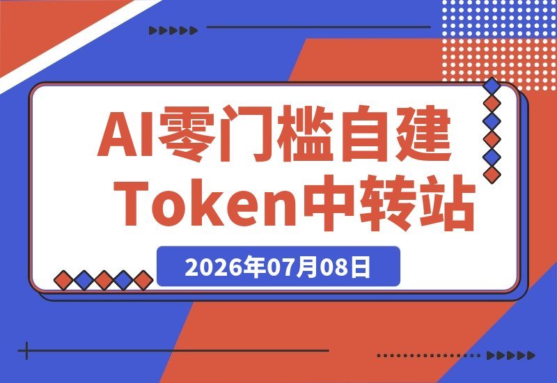 【2026.07.08】零基础也能轻松上手！手把手教你搭建自己的AI-Token中转站，保姆级教程-小鱼项目网