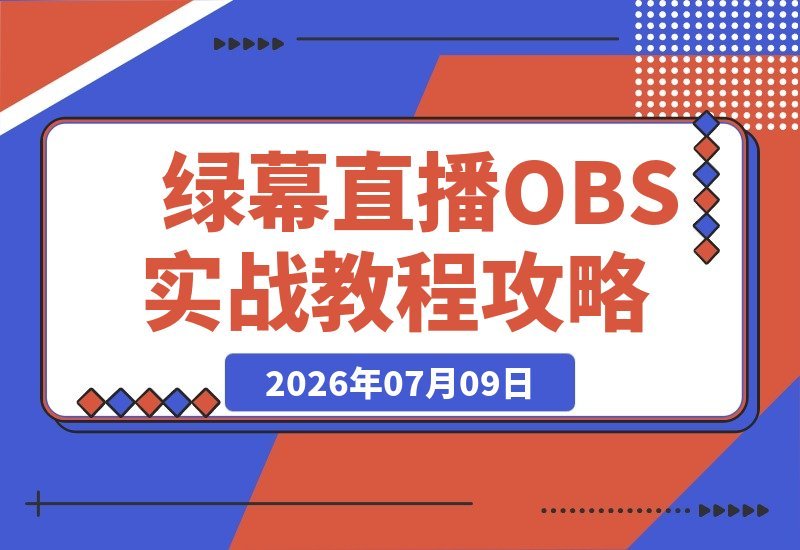 【2026.07.09】零基础也能玩转绿幕直播｜从电脑抠像到OBS高阶调试，一站式打造高清视觉直播间-小鱼项目网