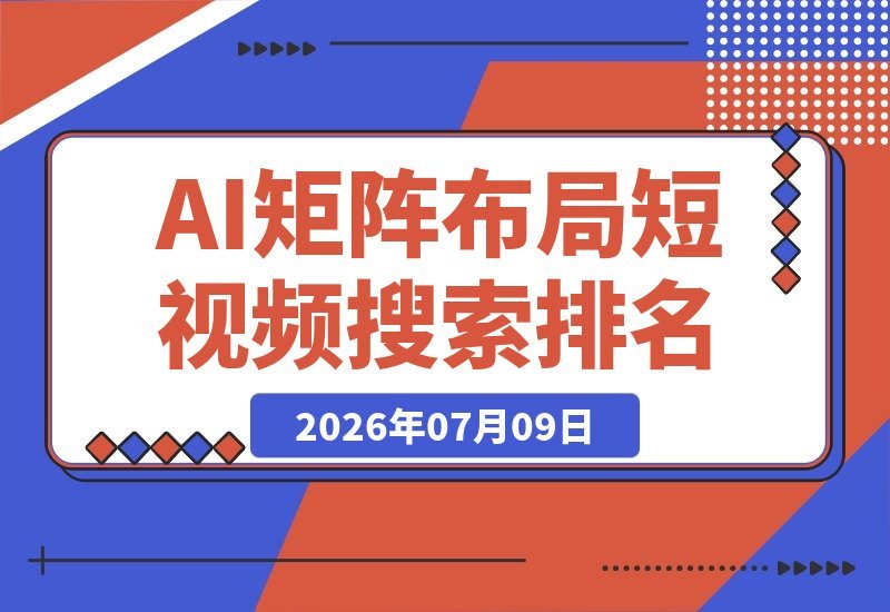 【2026.07.09】短视频全域钩子矩阵搜索排名实战课｜6大平台矩阵布局、关键词堆量引爆搜索流量、钩子私域导流、AI批量生成内容-小鱼项目网