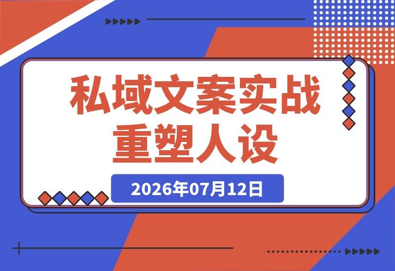 【2026.07.12】私域文案实战课7.0：打造人设价值体系｜告别硬广，用走心内容塑造自我价值，轻松实现被动成交-小鱼项目网