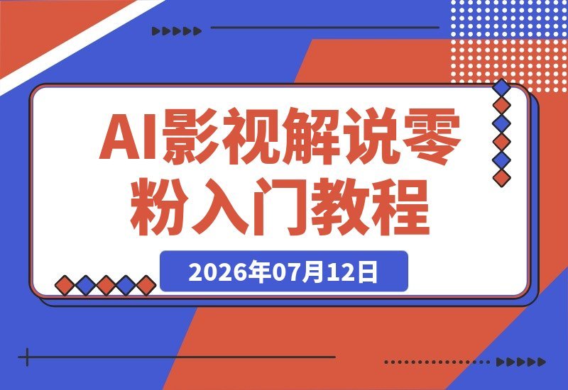 【2026.07.12】零粉新手也能玩转影视解说！AI文案+精选标签实操课，助你抖音收益翻倍-小鱼项目网