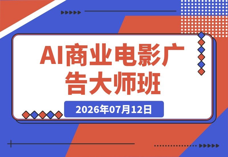【2026.07.12】2026 AI商业影视全流程大师课：产品广告·品牌短片·AI电影·配音配乐·自动工作流，一网打尽！-小鱼项目网