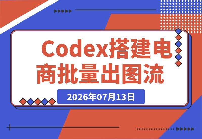 【2026.07.13】小白必看！用Codex轻松搭建电商批量出图自动化工作流，保姆级实操教程-小鱼项目网
