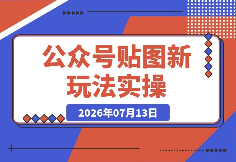 【2026.07.13】公众号贴图新技巧实操：每天10分钟，轻松日入200+的赚钱逻辑大揭秘-小鱼项目网
