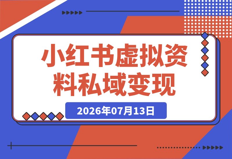 【2026.07.13】4个月靠小红书虚拟资料+私域变现15万+，成交3500单，普通人从0到1实操SOP全公开-小鱼项目网