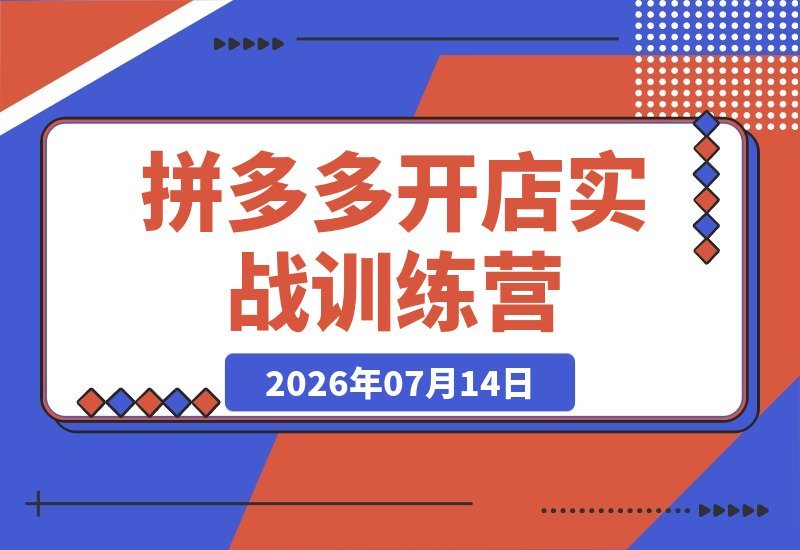 【2026.07.14】2026拼多多开店实战指南：从零起步的选品秘笈、流量引爆与爆款运营全解析-小鱼项目网