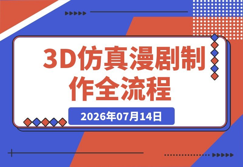 【2026.07.14】3D仿真漫剧从0到1实战：Seedance2.0×剧本×AI素材×分镜视频×剪辑一致性全流程解析-小鱼项目网