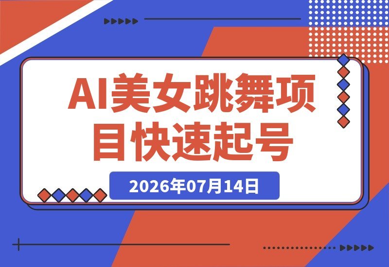 【2026.07.14】AI美女跳舞工作流教程：零基础也能轻松起号，涨粉变现多路径解析-小鱼项目网