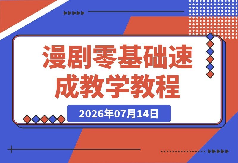 【2026.07.14】零基础也能快速上手！漫剧制作核心技能全程手把手教学-小鱼项目网