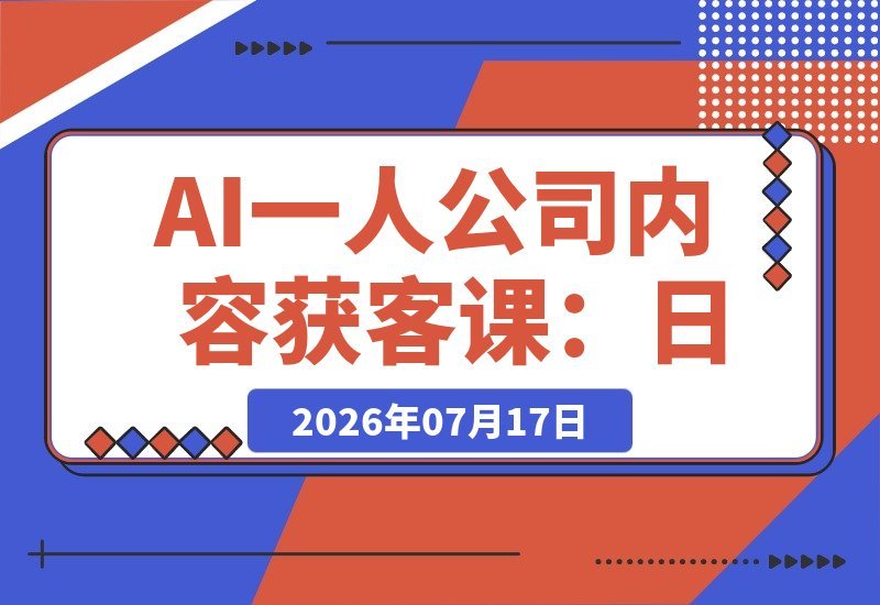 【2026.07.16】AI一人公司内容获客秘籍：日更3条爆款×效率提升6倍×AI自动运营，多平台轻松引流-小鱼项目网