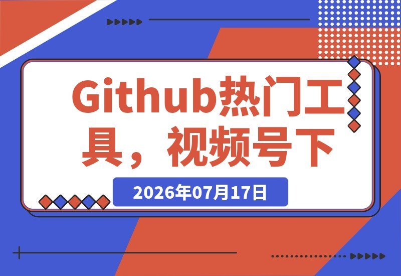 【2026.07.16】Github爆款工具再升级!视频号一键下载按钮,轻松注入,便捷下载新体验-小鱼项目网