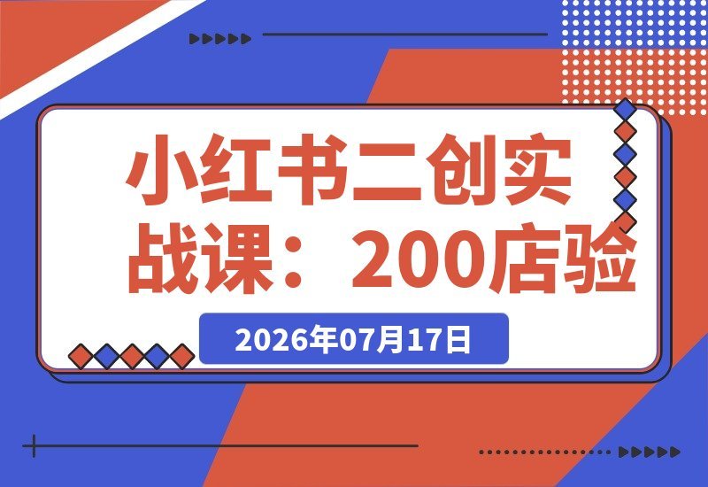 【2026.07.16】小红书二创实战课:200店实测|素材去重裂变|对标上架定价|新店5天突破冷启动全流程实操指南-小鱼项目网