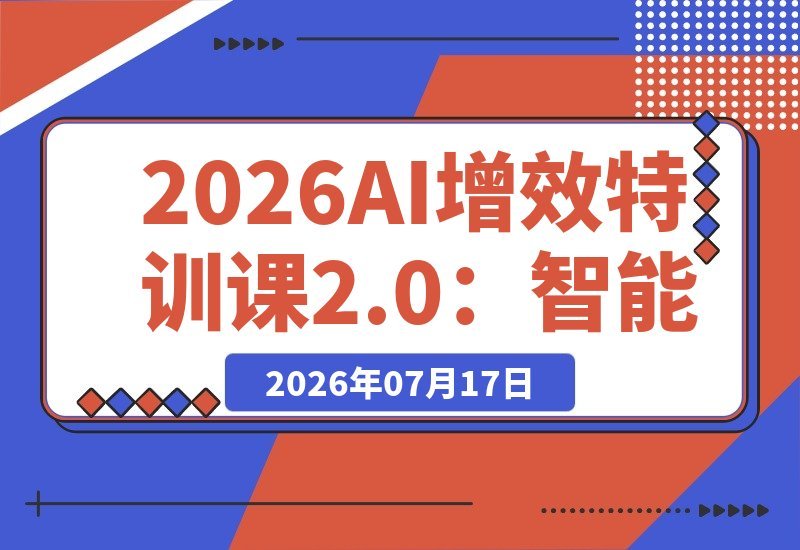 【2026.07.16】2026AI增效特训课2.0:从智能体认知到Skill封装,全面解锁AI实战技能-小鱼项目网
