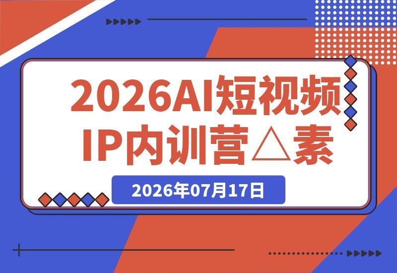 【2026.07.16】2026 AI短视频IP内训营:素人0粉3天暴力起号,AI不露脸带货与工厂同城引流全套实操指南-小鱼项目网