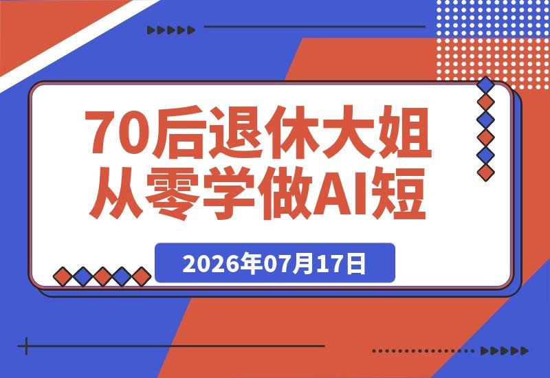 【2026.07.17】70后退休大姐从零学做AI短视频带货:30天涨粉2990,一条视频播放量惊人-小鱼项目网