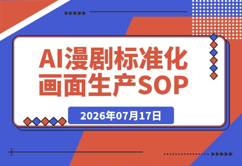 【2026.07.17】AI漫剧标准化全流程实战课:从剧本选本、版权分镜到图文生视频、后期剪辑,一站式搞定-小鱼项目网